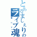 とあるましぇりのライブ魂（聴いて）