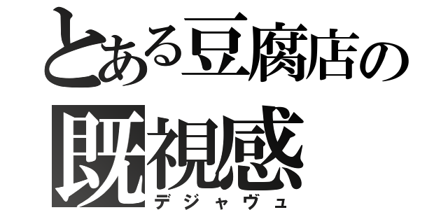 とある豆腐店の既視感（デジャヴュ）