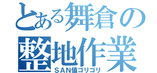 とある舞倉の整地作業（ＳＡＮ値ゴリゴリ）