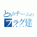 とあるチームのフラグ建築（今年こそ）