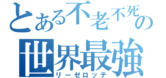 とある不老不死の世界最強魔女（リーゼロッテ）