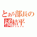 とある部長の橘桔平（デコボクロ）