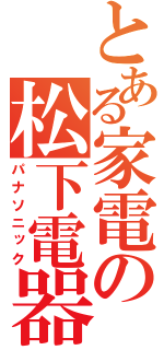 とある家電の松下電器（パナソニック）