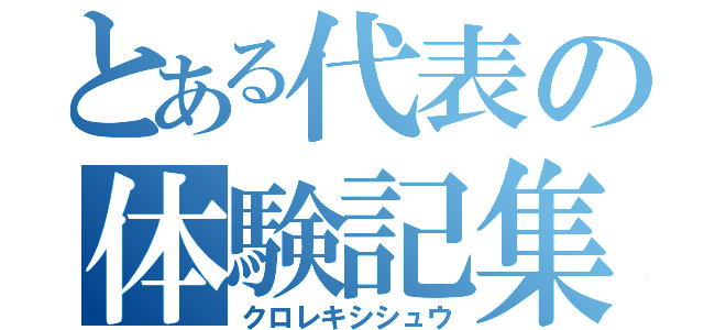 とある代表の体験記集（クロレキシシュウ）