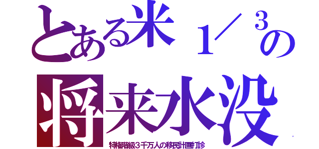 とある米１／３の将来水没（特権階級３千万人の移民計画打診）