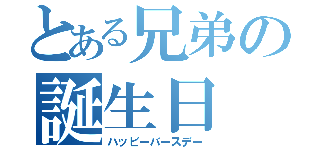 とある兄弟の誕生日（ハッピーバースデー）