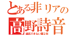 とある非リアの高野詩音（彼氏できない歴２年）