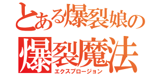 とある爆裂娘の爆裂魔法（エクスプロージョン）