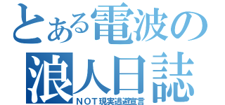 とある電波の浪人日誌（ＮＯＴ現実逃避宣言）