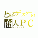 とあるデスゲームの商人ＰＣ（マーチャント）