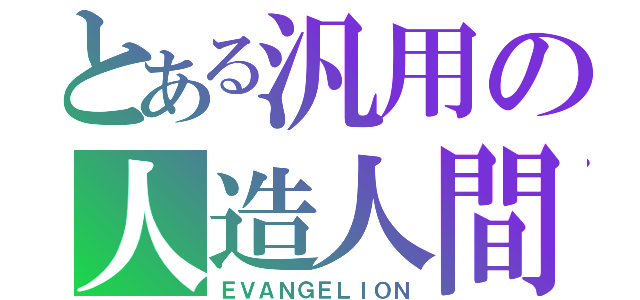 とある汎用の人造人間（ＥＶＡＮＧＥＬＩＯＮ）