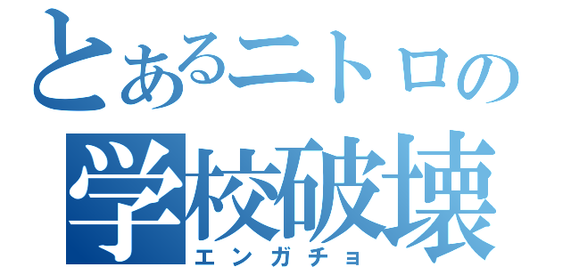 とあるニトロの学校破壊（エンガチョ）