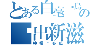 とある白毫尬烏龍  白毫尬烏龍  蹦出新滋味白毫尬烏龍  蹦出新滋味白毫尬烏龍  蹦出新滋味白毫尬烏龍の蹦出新滋味（檸檬尬冬瓜）