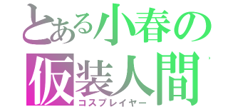 とある小春の仮装人間（コスプレイヤー）