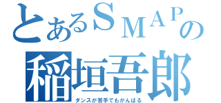 とあるＳＭＡＰの稲垣吾郎（ダンスが苦手でもがんばる）