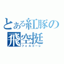 とある紅豚の飛空挺（フォルゴーレ）