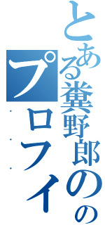 とある糞野郎ののプロフィール（．．．）