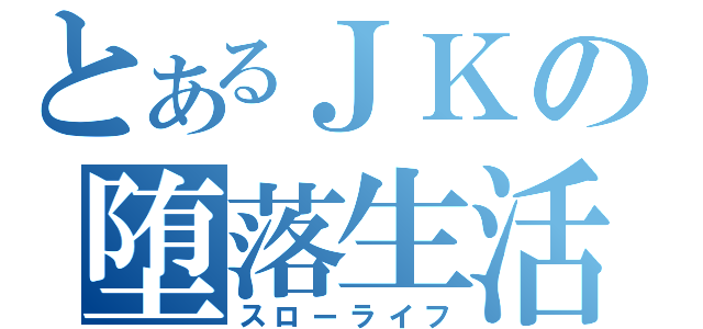 とあるＪＫの堕落生活（スローライフ）