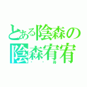 とある陰森の陰森宥宥（你懂得）