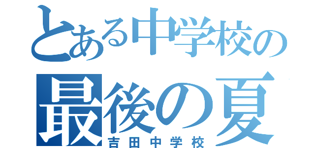 とある中学校の最後の夏（吉田中学校）