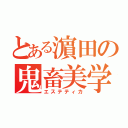 とある濵田の鬼畜美学（エステティカ）