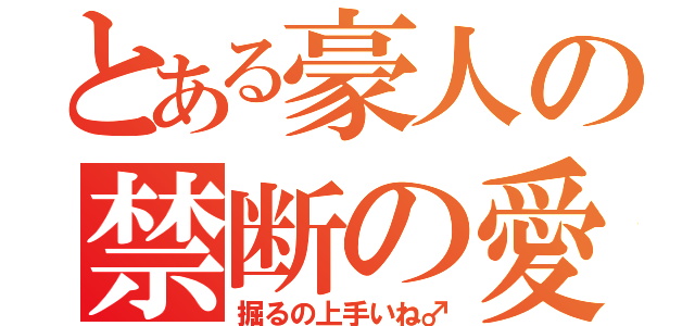 とある豪人の禁断の愛（掘るの上手いね♂）