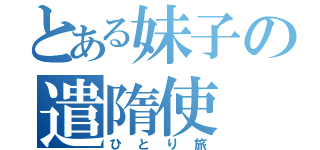 とある妹子の遣隋使（ひとり旅）