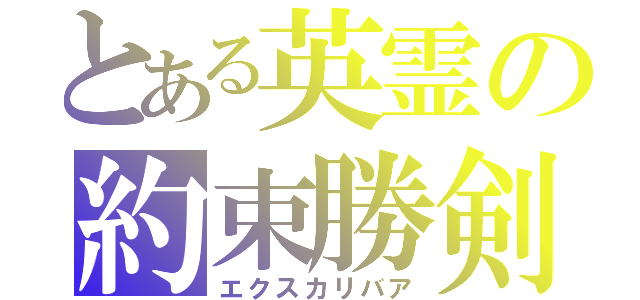 とある英霊の約束勝剣（エクスカリバア）