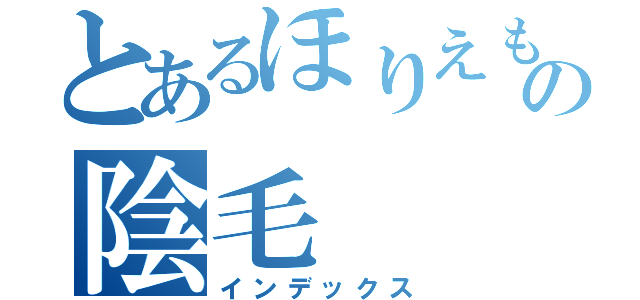 とあるほりえもんの陰毛（インデックス）