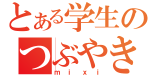 とある学生のつぶやき場所（ｍｉｘｉ）