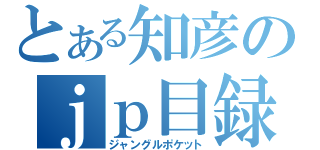 とある知彦のｊｐ目録（ジャングルポケット）