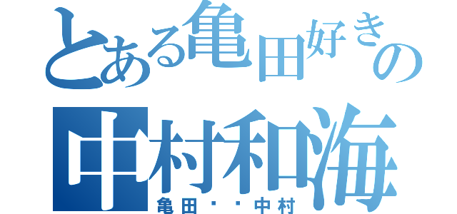 とある亀田好きの中村和海（亀田❤️中村）