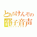 とあるけんぞの電子音声（ゾゾラジオ）