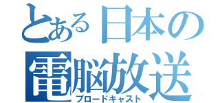 とある日本の電脳放送（ブロードキャスト）