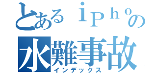 とあるｉＰｈｏｎｅの水難事故（インデックス）