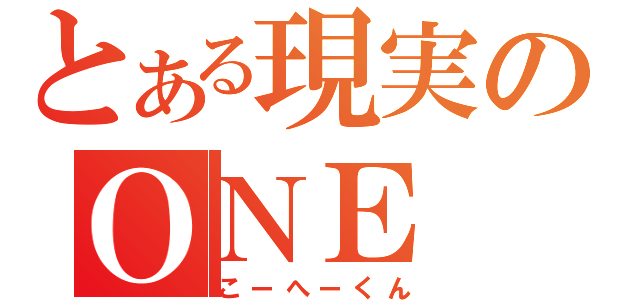 とある現実のＯＮＥ（こーへーくん）