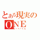 とある現実のＯＮＥ（こーへーくん）