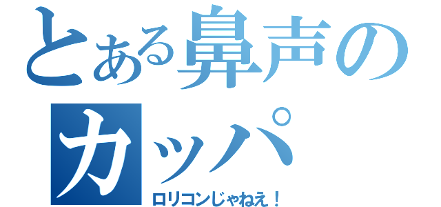 とある鼻声のカッパ（ロリコンじゃねえ！）