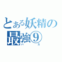 とある妖精の最強⑨（バカ）