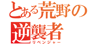 とある荒野の逆襲者（リベンジャー）