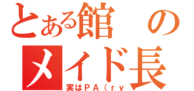 とある館のメイド長（実はＰＡ（ｒｙ）