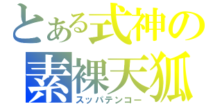 とある式神の素裸天狐（スッパテンコー）