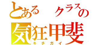 とある クラスの気狂甲斐（キチガイ）