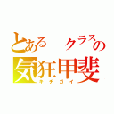 とある クラスの気狂甲斐（キチガイ）