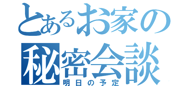 とあるお家の秘密会談（明日の予定）