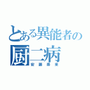 とある異能者の厨二病（安藤寿来）