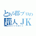 とある郡プロの超人ＪＫ（いいだあいこ）