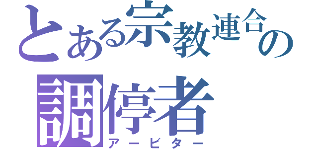 とある宗教連合の調停者（アービター）