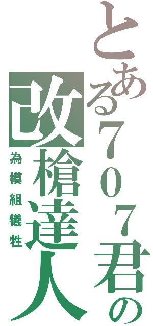 とある７０７君の改槍達人（為模組犧牲）