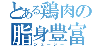 とある鶏肉の脂身豊富（ジューシー）